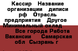 Кассир › Название организации ­ диписи.рф › Отрасль предприятия ­ Другое › Минимальный оклад ­ 30 000 - Все города Работа » Вакансии   . Самарская обл.,Сызрань г.